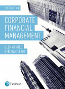 Corporate financial management / Glen Arnold BSc(Econ), PhD, Deborah Lewis BA, MBA, FCA, SFHEA.