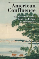 American confluence : the Missouri frontier from borderland to border state / Stephen Aron.