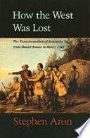 How the West was lost : the transformation of Kentucky from Daniel Boone to Henry Clay / Stephen Aron.