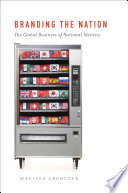 Branding the nation the global business of national identity / by Melissa Aronczyk.