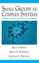 Small groups as complex systems : formation, coordination, development, and adaptation / Holly Arrow, Joseph E. McGrath, Jennifer L. Berdahl.