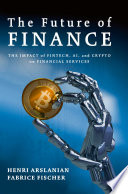 The future of finance the impact of FinTech, AI, and crypto on financial services / Henri Arslanian, Fabrice Fischer.
