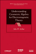 Understanding geometric algebra for electromagnetic theory / John W. Arthur.