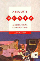 Absolute music, mechanical reproduction / Arved Ashby.