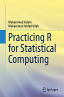Practicing R for statistical computing / Muhammad Aslam, Muhammad Imdad Ullah.