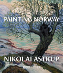Painting Norway : Nikolai Astrup 1880-1928 / Frances Carey, Ian Dejardin, MaryAnne Stevens ; with contributions by Kari Greve, Tove Kårstad Haugsbø and John Myerscough.