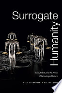 Surrogate humanity race, robots, and the politics of technological futures / Neda Atanasoski and Kalindi Vora.
