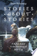 Stories about stories : fantasy and the remaking of myth / Brian Attebery.