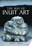 The way of Inuit art : aesthetics and history in and beyond the Arctic / Emily E. Auger.