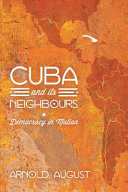 Cuba and its neighbours : democracy in motion / Arnold August.