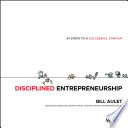 Disciplined entrepreneurship : 24 steps to a successful startup / Bill Aulet ; illustrated by Marius Ursache.