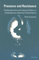 Presence and resistance : postmodernism and cultural politics in contemporary American performance.