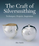 The craft of silversmithing : techniques, projects, inspiration / Alex Austin.