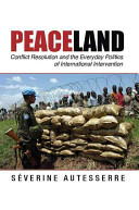 Peaceland : conflict resolution and the everyday politics of international intervention / Severine Autesserre.