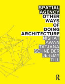 Spatial agency : other ways of doing architecture / Nishat Awan, Tatjana Schneider, Jeremy Till.