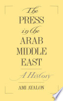 The press in the Arab Middle East : a history / Ami Ayalon in cooperation with the Moshe Dayan Center for Middle Eastern and African Studies.