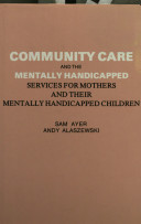 Community care and the mentally handicapped : services for mothers and their mentally handicapped children / Sam Ayer, Andy Alaszewski.