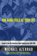 Our band could be your life : scenes from the American indie underground 1981-1991 / Michael Azerrad.