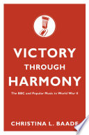 Victory through harmony : the BBC and popular music in World War II / Christina L. Baade.