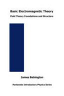 Basic electromagnetic theory : field theory foundations and structure / James Babington.