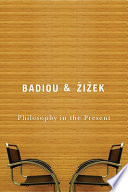 Philosophy in the present / Alain Badiou and Slavoj Zizek ; edited by Peter Engelmann ; translated by Peter Thomas and Alberto Toscano.