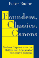 Founders, classics, canons : modern disputes over the origins and appraisal of sociology's heritage / Peter Baehr.