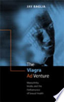 The Viagra ad venture : masculinity, marketing, and the performance of sexual health / Jay Baglia.