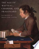 The Age of Watteau, Chardin, and Fragonard : masterpieces of French genre painting /.