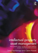 Intellectual property asset management : how to identify, protect, manage and exploit intellectual property within the business environment / David Bainbridge and Claire Howell.
