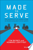 Made to serve : how manufacturers can compete through servitization and product-service systems / Tim Baines and Howard Lightfoot.