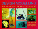 Design modelling : visualising ideas in 2D and 3D / John Bairstow, Robert Barber, Marilyn Kenny.
