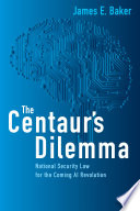 The Centaur's dilemma national security law for the coming ai revolution / James E. Baker.