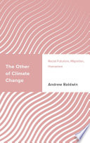 The other of climate change racial futurism, migration, humanism / Andrew Baldwin.