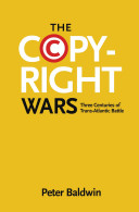 The copyright wars : three centuries of trans-Atlantic battle / Peter Baldwin.
