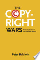 The copyright wars three centuries of trans-Atlantic battle / Peter Baldwin.