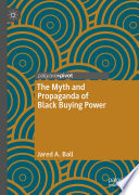 The myth and propaganda of black buying power Jared A. Ball.