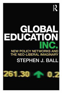 Global education inc. : new policy networks and the neo-liberal imaginary / Stephen J. Ball.