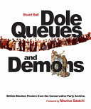 Dole queues and demons : British election posters from the Conservative Party Archive / Stuart Ball ; foreword by Maurice Saatchi.