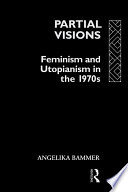 Partial visions : feminism and utopianism in the 1970s / Angelika Bammer.