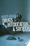 Drugs, intoxication and society / Angus Bancroft.