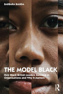 The model black : how black British leaders succeed in organisations and why it matters / Barbara Banda.
