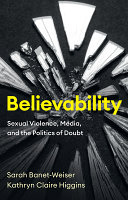 Believability : sexual violence, media, and the politics of doubt / Sarah Banet-Weiser, Kathryn Claire Higgins.