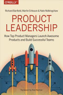 Product leadership : how top product managers launch awesome products and build successful teams / Richard Banfield, Martin Eriksson and Nate Walkingshaw.
