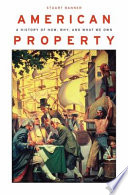 American property : a history of how, why, and what we own / Stuart Banner.