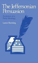 The Jeffersonian persuasion : evolution of a party ideology / (by) Lance Banning.