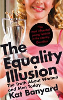 The equality illusion : the truth about women and men today / Kat Banyard.