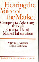 Hearing the voice of the market : competitive advantage through creative use of market information / Vincent P. Barabba and Gerald Zaltman.