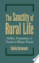 The sanctity of rural life : nobility, Protestantism, and Nazism in Weimar Prussia / Shelley Baranowski.
