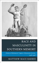 Race and masculinity in Southern memory : history of Richmond, Virginia's Monument Avenue, 1948-1996 / Matthew Mace Barbee.