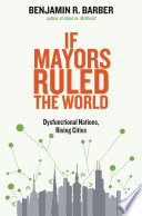 If mayors ruled the world dysfunctional nations, rising cities / Benjamin R. Barber.